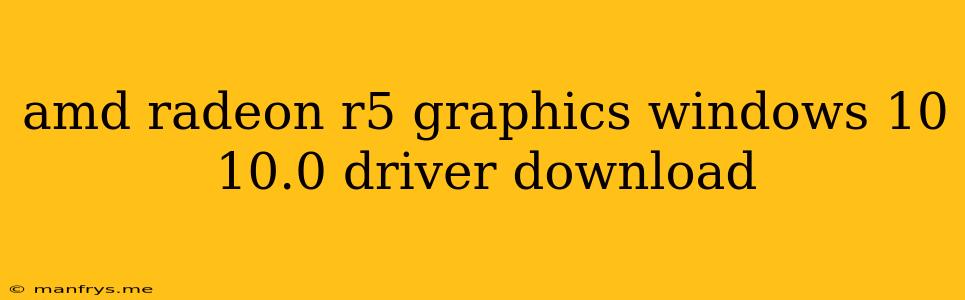 Amd Radeon R5 Graphics Windows 10 10.0 Driver Download