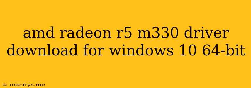 Amd Radeon R5 M330 Driver Download For Windows 10 64-bit