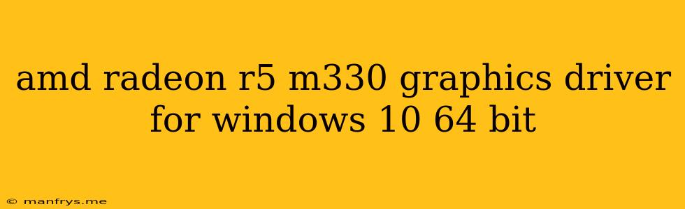 Amd Radeon R5 M330 Graphics Driver For Windows 10 64 Bit