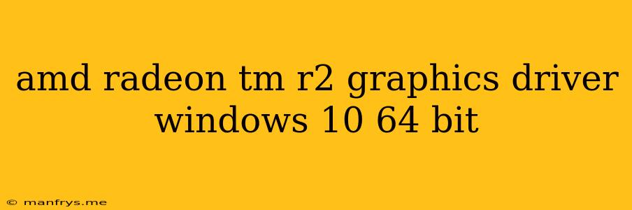 Amd Radeon Tm R2 Graphics Driver Windows 10 64 Bit