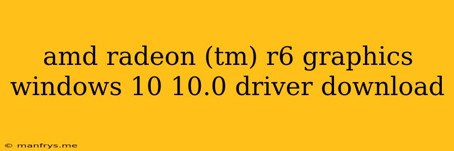 Amd Radeon (tm) R6 Graphics Windows 10 10.0 Driver Download