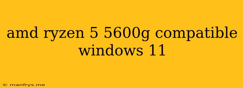 Amd Ryzen 5 5600g Compatible Windows 11