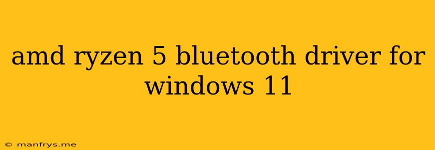 Amd Ryzen 5 Bluetooth Driver For Windows 11