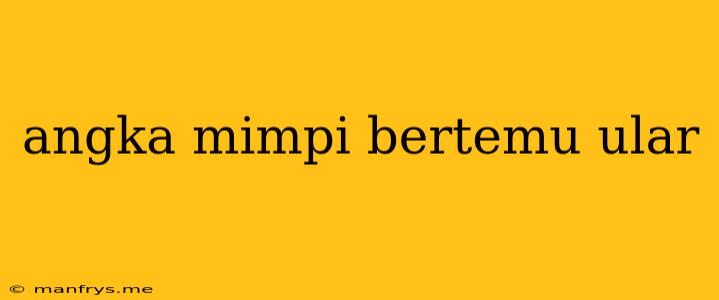 Angka Mimpi Bertemu Ular