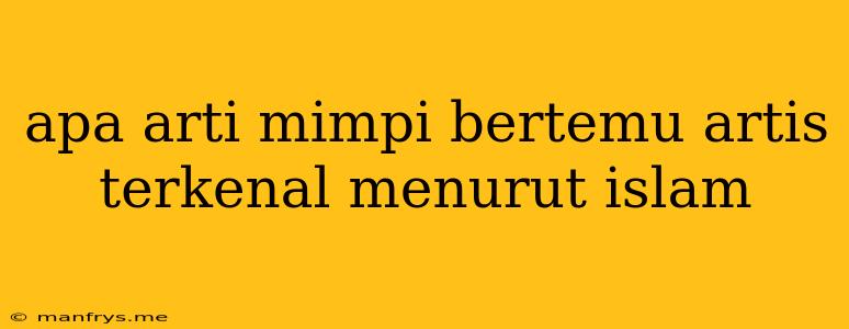 Apa Arti Mimpi Bertemu Artis Terkenal Menurut Islam