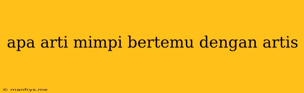 Apa Arti Mimpi Bertemu Dengan Artis