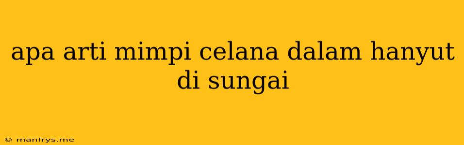 Apa Arti Mimpi Celana Dalam Hanyut Di Sungai