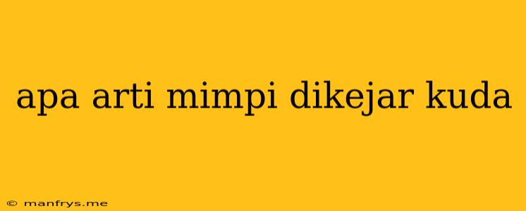 Apa Arti Mimpi Dikejar Kuda