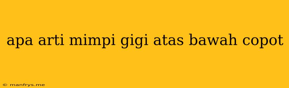 Apa Arti Mimpi Gigi Atas Bawah Copot