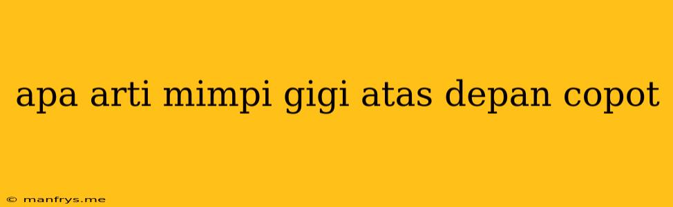 Apa Arti Mimpi Gigi Atas Depan Copot