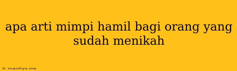 Apa Arti Mimpi Hamil Bagi Orang Yang Sudah Menikah