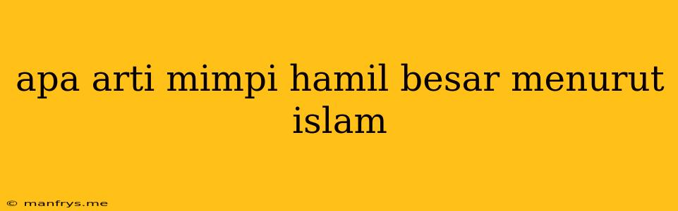 Apa Arti Mimpi Hamil Besar Menurut Islam