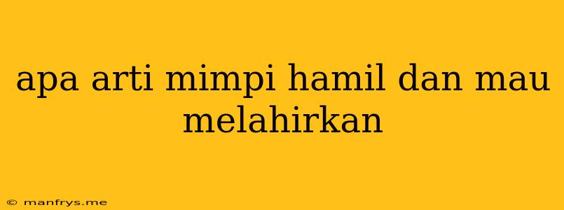 Apa Arti Mimpi Hamil Dan Mau Melahirkan