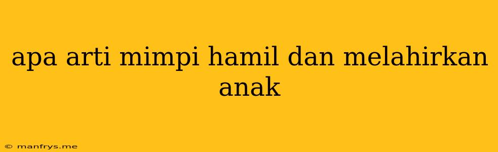 Apa Arti Mimpi Hamil Dan Melahirkan Anak