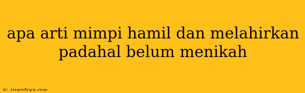 Apa Arti Mimpi Hamil Dan Melahirkan Padahal Belum Menikah