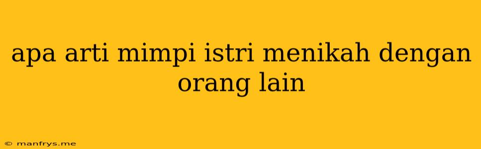 Apa Arti Mimpi Istri Menikah Dengan Orang Lain