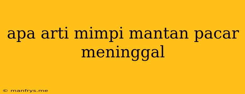 Apa Arti Mimpi Mantan Pacar Meninggal