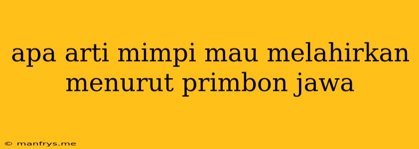 Apa Arti Mimpi Mau Melahirkan Menurut Primbon Jawa