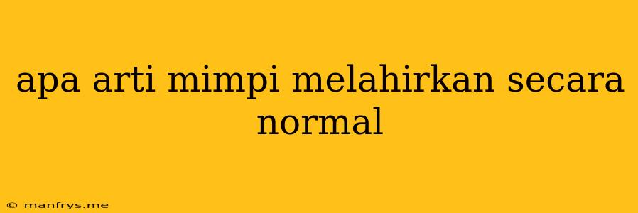 Apa Arti Mimpi Melahirkan Secara Normal