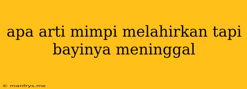 Apa Arti Mimpi Melahirkan Tapi Bayinya Meninggal