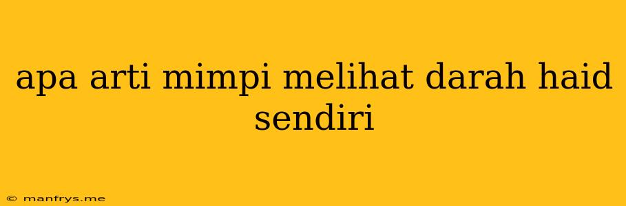 Apa Arti Mimpi Melihat Darah Haid Sendiri