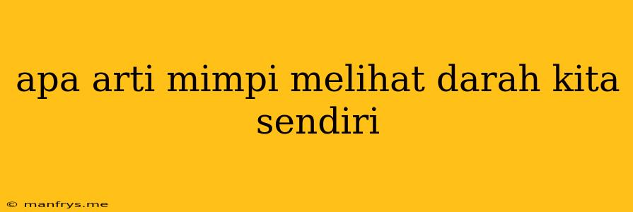 Apa Arti Mimpi Melihat Darah Kita Sendiri