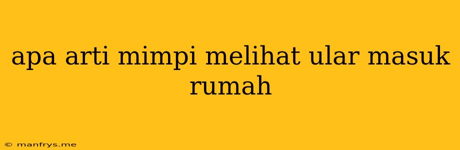 Apa Arti Mimpi Melihat Ular Masuk Rumah