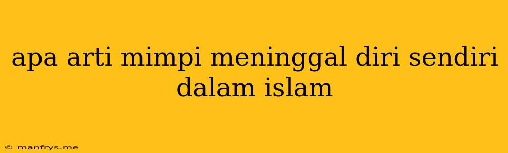 Apa Arti Mimpi Meninggal Diri Sendiri Dalam Islam