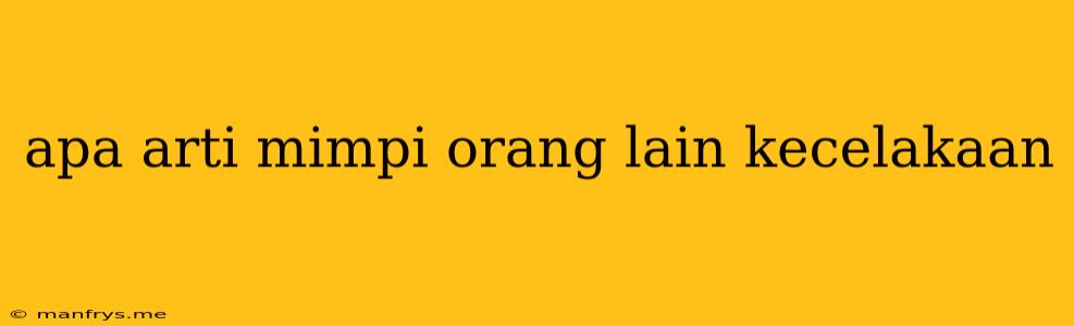 Apa Arti Mimpi Orang Lain Kecelakaan