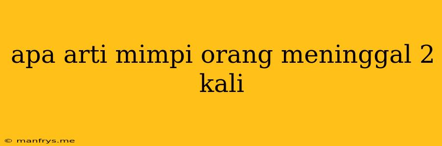 Apa Arti Mimpi Orang Meninggal 2 Kali