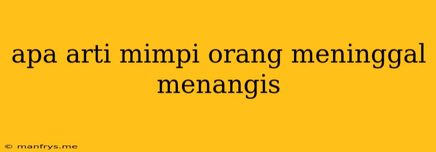 Apa Arti Mimpi Orang Meninggal Menangis