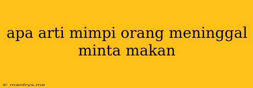 Apa Arti Mimpi Orang Meninggal Minta Makan