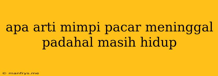 Apa Arti Mimpi Pacar Meninggal Padahal Masih Hidup