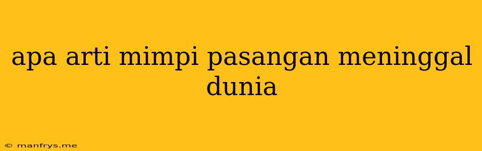 Apa Arti Mimpi Pasangan Meninggal Dunia