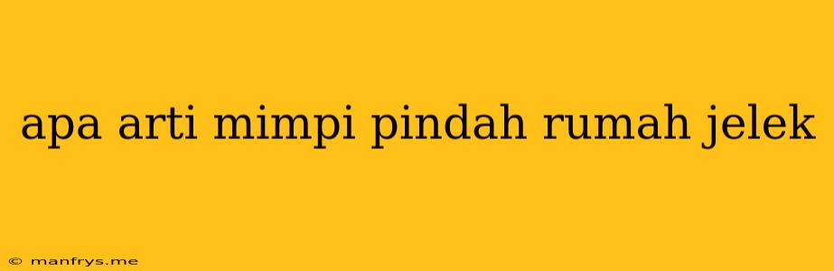 Apa Arti Mimpi Pindah Rumah Jelek