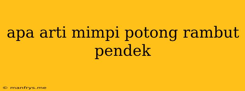 Apa Arti Mimpi Potong Rambut Pendek