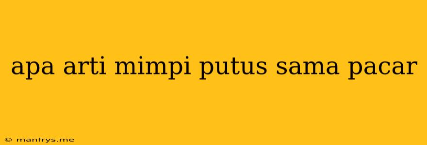 Apa Arti Mimpi Putus Sama Pacar