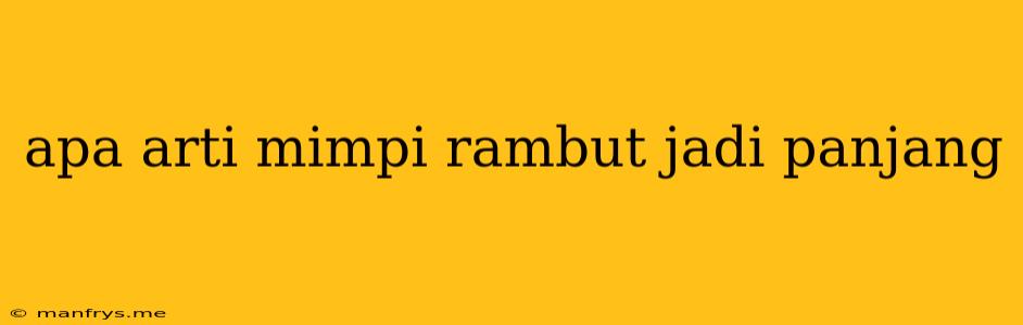 Apa Arti Mimpi Rambut Jadi Panjang