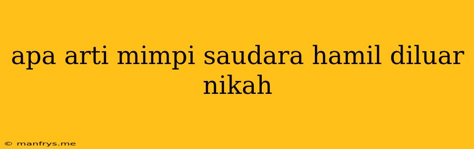 Apa Arti Mimpi Saudara Hamil Diluar Nikah