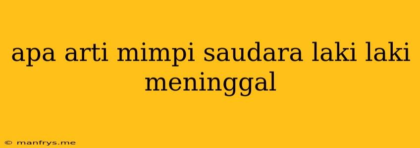 Apa Arti Mimpi Saudara Laki Laki Meninggal