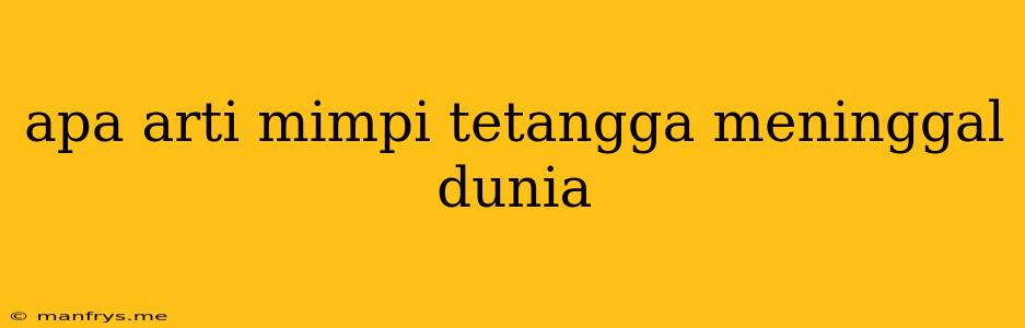 Apa Arti Mimpi Tetangga Meninggal Dunia