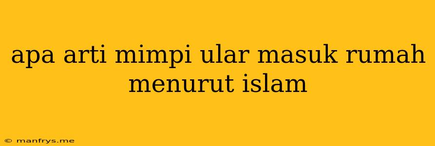 Apa Arti Mimpi Ular Masuk Rumah Menurut Islam