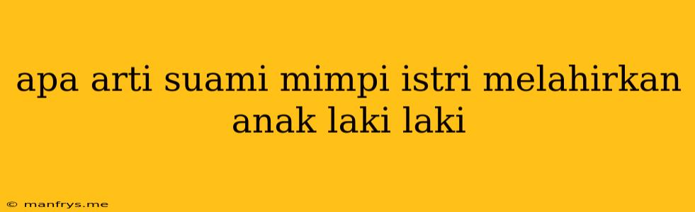 Apa Arti Suami Mimpi Istri Melahirkan Anak Laki Laki