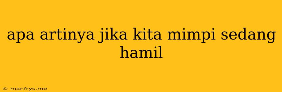 Apa Artinya Jika Kita Mimpi Sedang Hamil