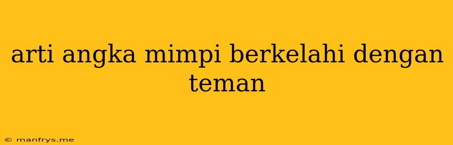 Arti Angka Mimpi Berkelahi Dengan Teman