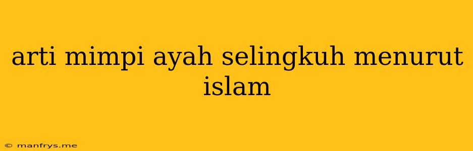 Arti Mimpi Ayah Selingkuh Menurut Islam