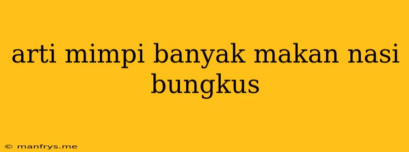 Arti Mimpi Banyak Makan Nasi Bungkus