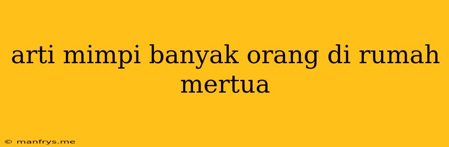 Arti Mimpi Banyak Orang Di Rumah Mertua