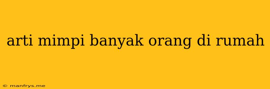 Arti Mimpi Banyak Orang Di Rumah