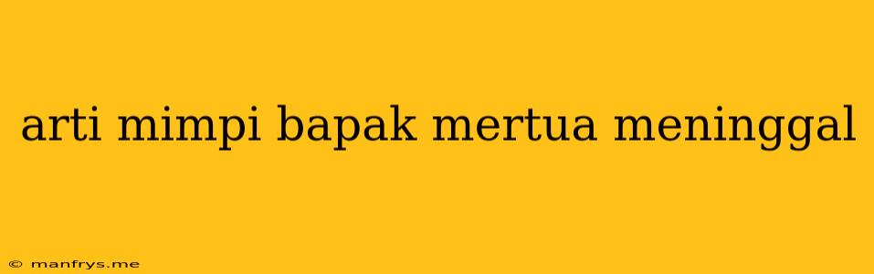 Arti Mimpi Bapak Mertua Meninggal